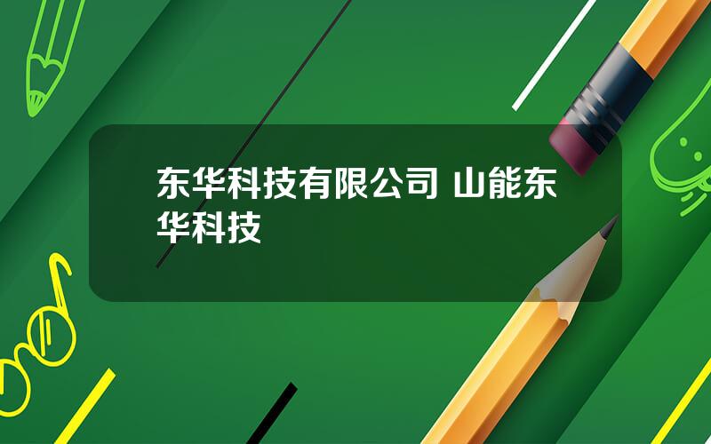 东华科技有限公司 山能东华科技